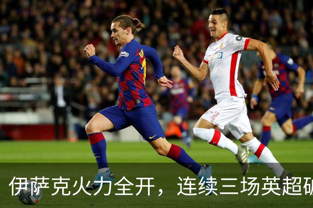 伊萨克火力全开，连续三场英超破门展现状态回暖