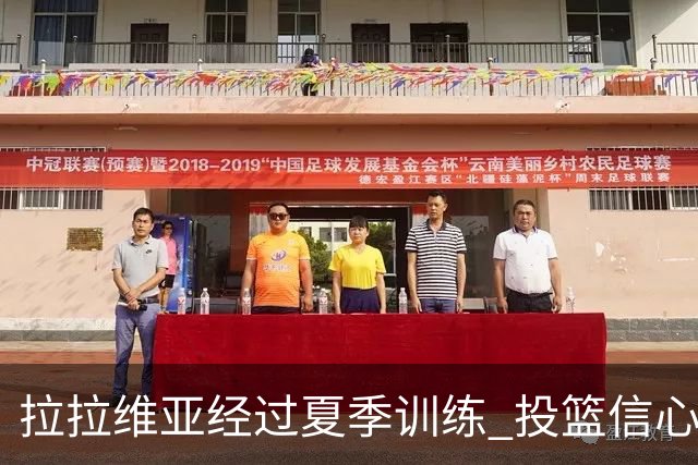 拉拉维亚经过夏季训练 投篮信心倍增在季前赛中大放异彩